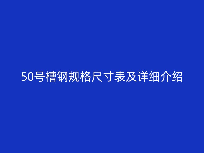 50號槽鋼規格尺寸表及詳細介紹