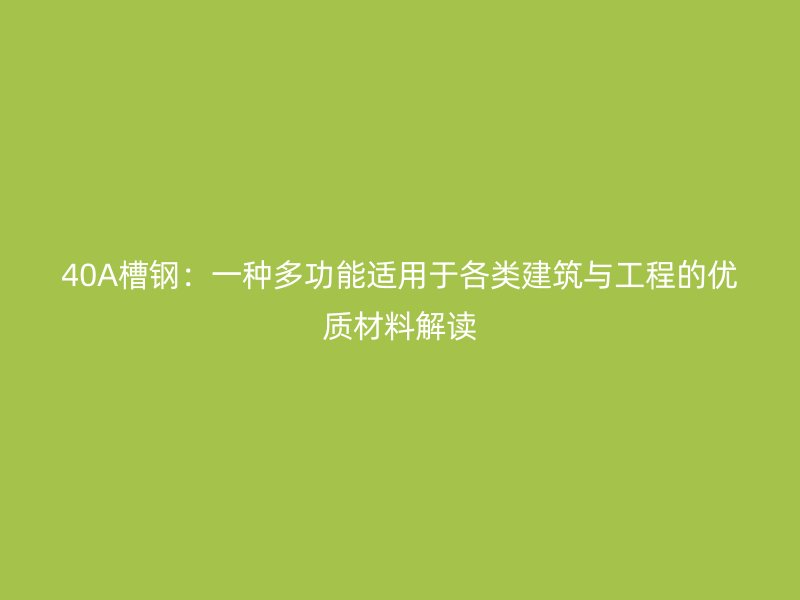 40A槽鋼：一種多功能適用于各類建筑與工程的優質材料解讀