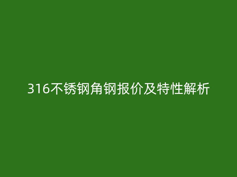 316不銹鋼角鋼報價及特性解析