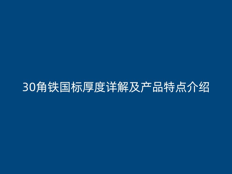 30角鐵國(guó)標(biāo)厚度詳解及產(chǎn)品特點(diǎn)介紹