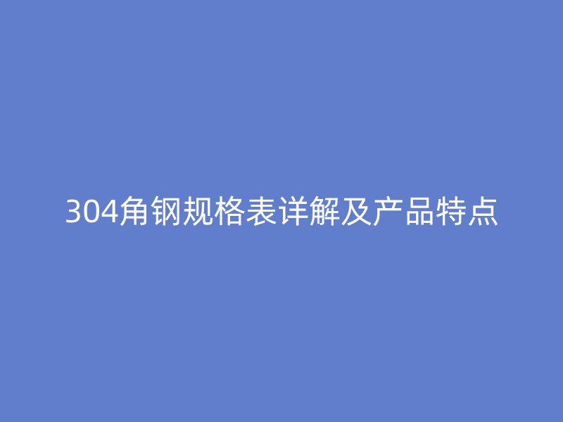 304角鋼規格表詳解及產品特點