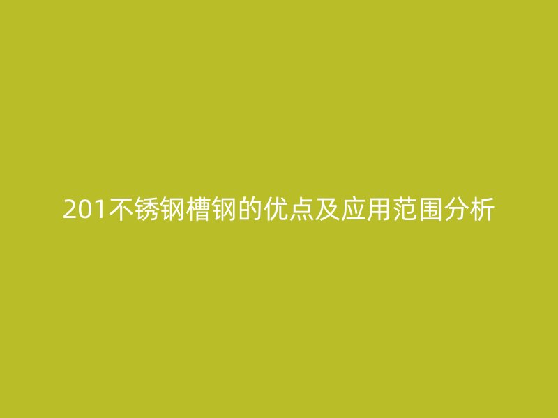 201不銹鋼槽鋼的優點及應用范圍分析