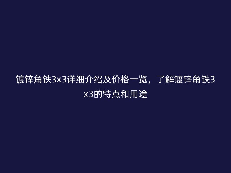 鍍鋅角鐵3x3詳細介紹及價格一覽，了解鍍鋅角鐵3x3的特點和用途