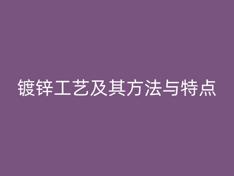 鍍鋅工藝及其方法與特點