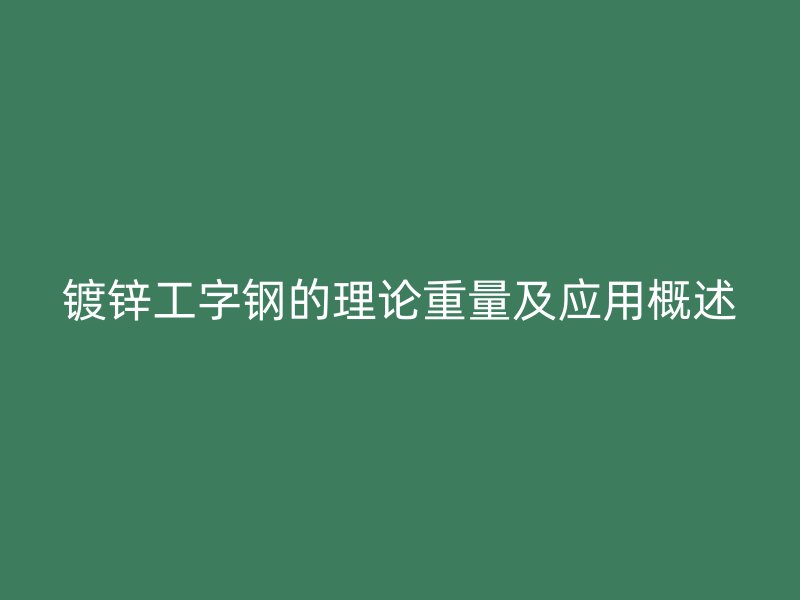 鍍鋅工字鋼的理論重量及應用概述
