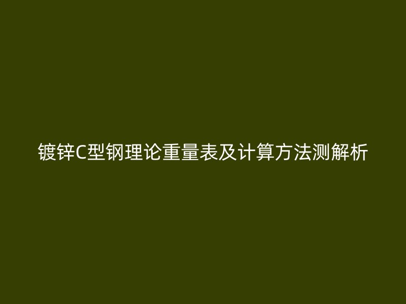 鍍鋅C型鋼理論重量表及計算方法測解析