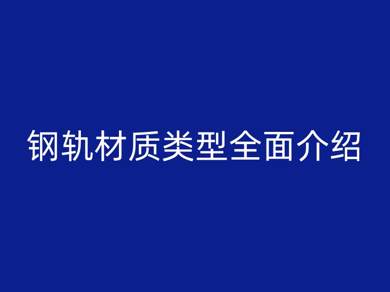 鋼軌材質類型全面介紹