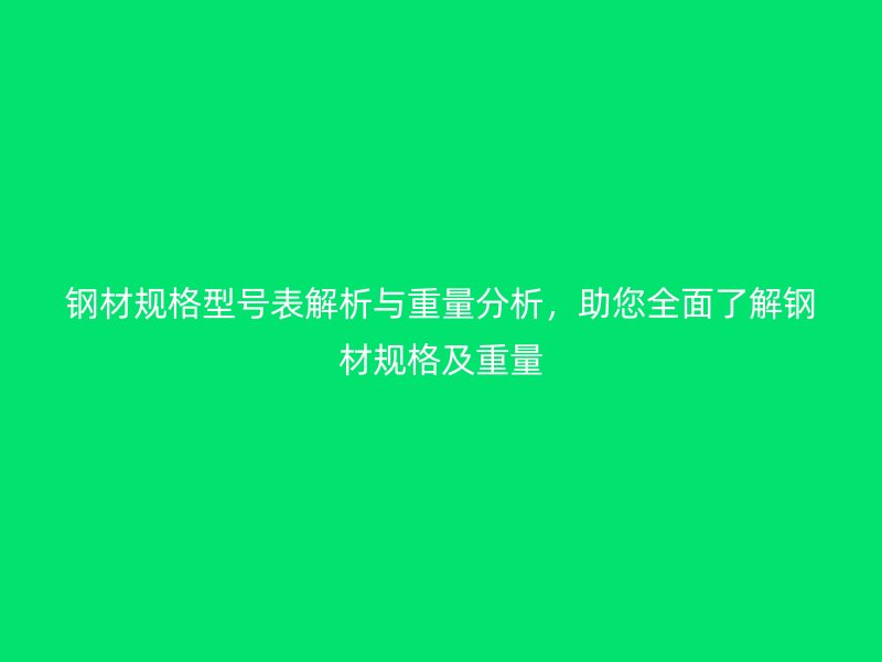 鋼材規(guī)格型號(hào)表解析與重量分析，助您全面了解鋼材規(guī)格及重量