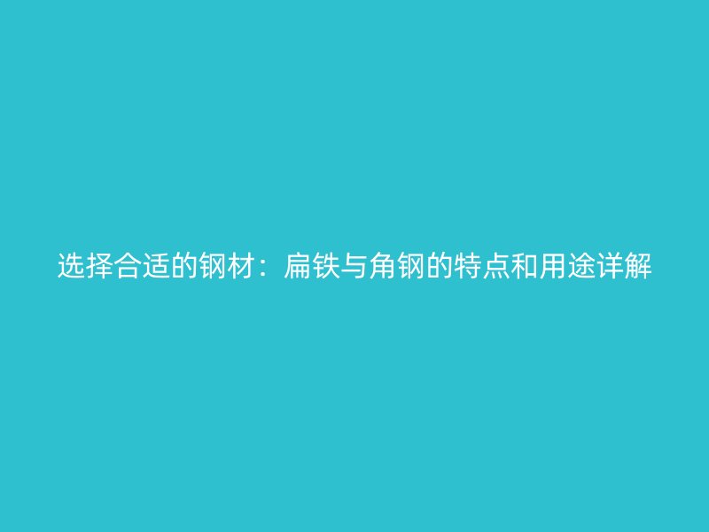 選擇合適的鋼材：扁鐵與角鋼的特點和用途詳解