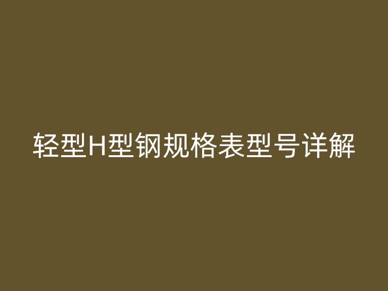 輕型H型鋼規格表型號詳解