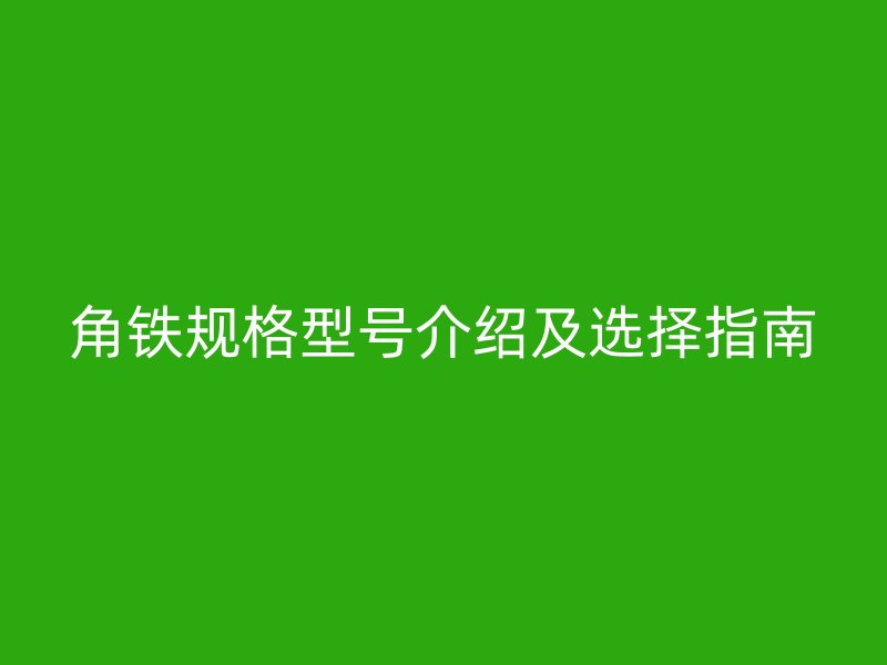 角鐵規格型號介紹及選擇指南