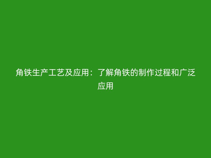 角鐵生產工藝及應用：了解角鐵的制作過程和廣泛應用