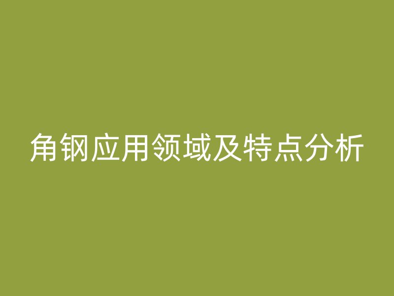 角鋼應用領域及特點分析