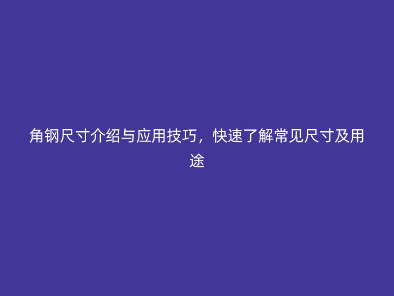 角鋼尺寸介紹與應用技巧，快速了解常見尺寸及用途