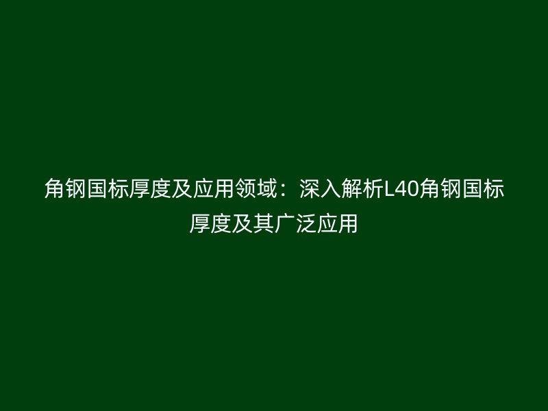 角鋼國標厚度及應用領域：深入解析L40角鋼國標厚度及其廣泛應用