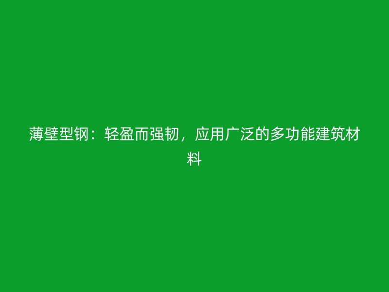 薄壁型鋼：輕盈而強韌，應用廣泛的多功能建筑材料