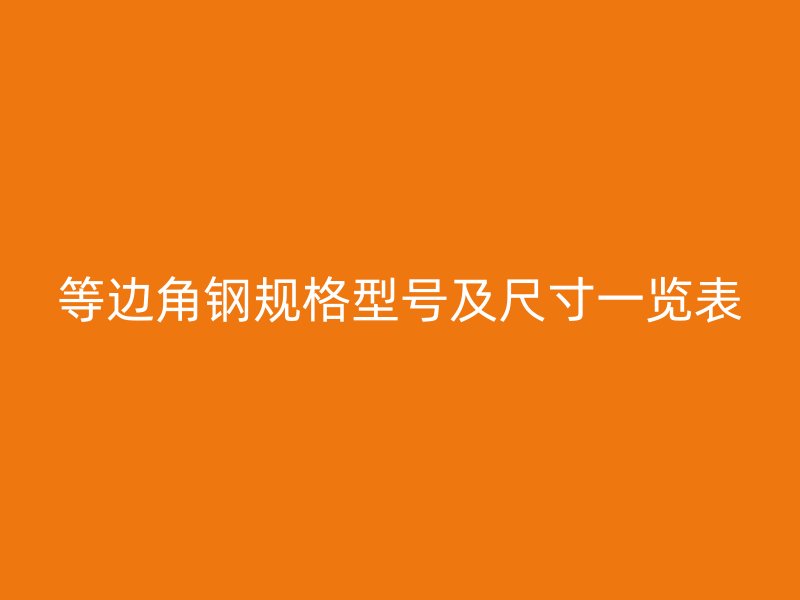 等邊角鋼規(guī)格型號(hào)及尺寸一覽表