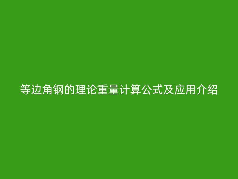 等邊角鋼的理論重量計算公式及應用介紹