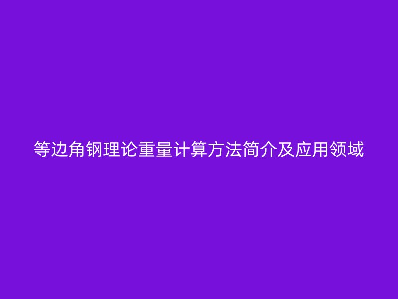 等邊角鋼理論重量計算方法簡介及應用領域
