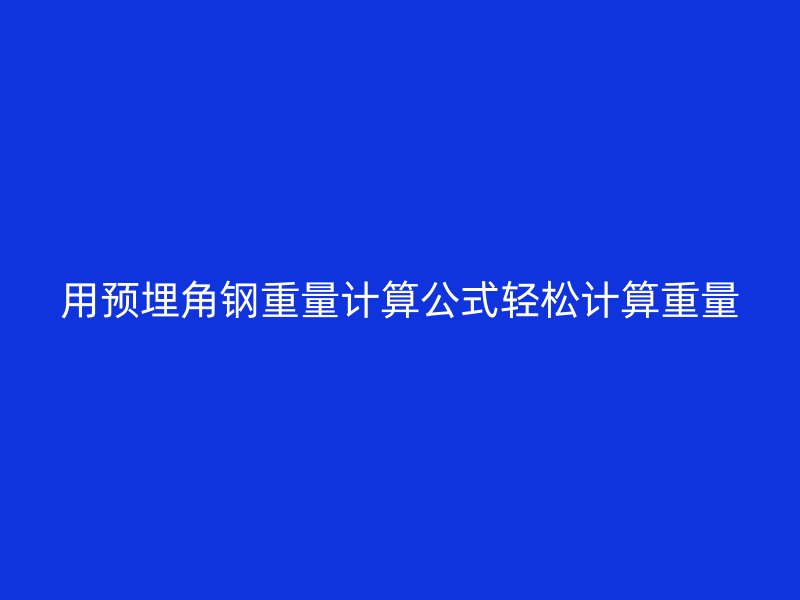 用預埋角鋼重量計算公式輕松計算重量