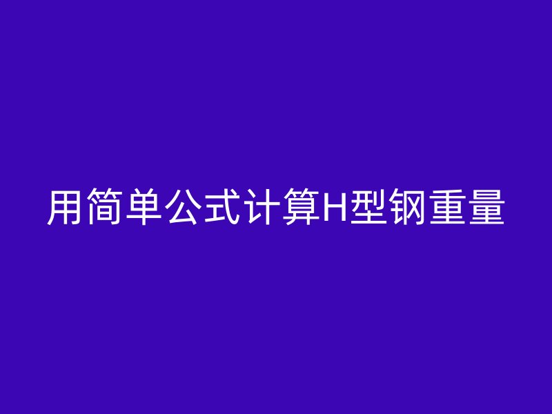 用簡單公式計(jì)算H型鋼重量