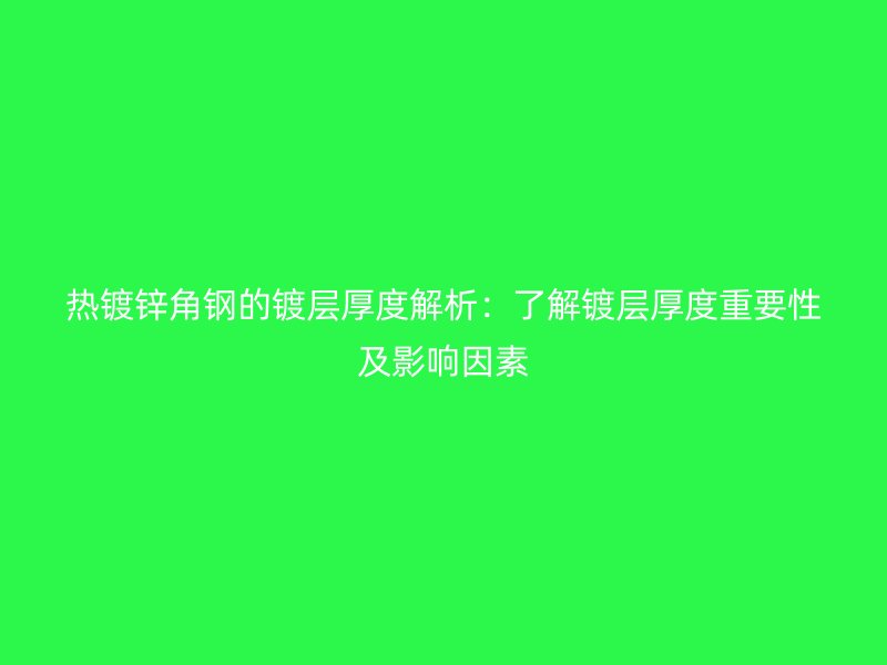 熱鍍鋅角鋼的鍍層厚度解析：了解鍍層厚度重要性及影響因素