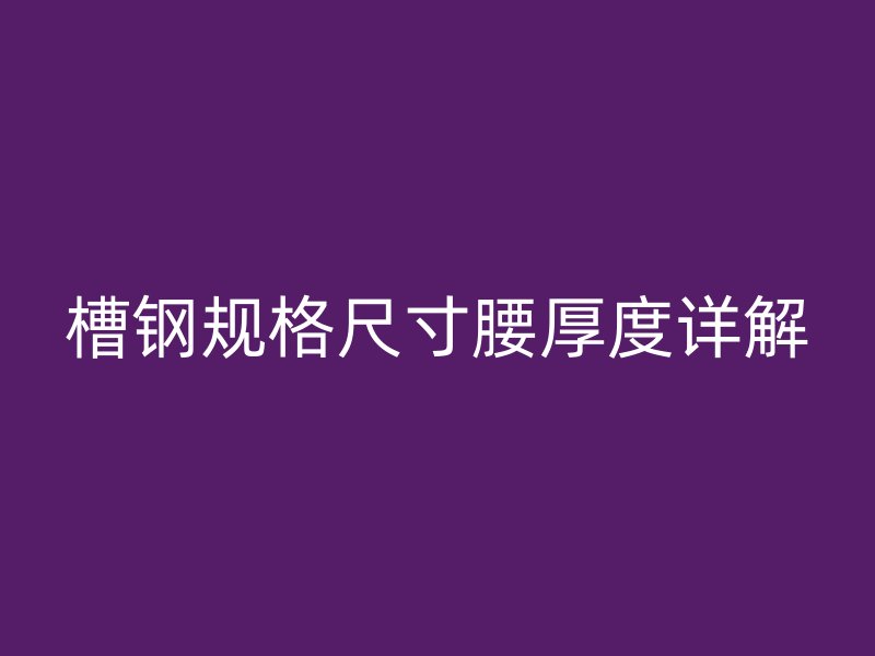 槽鋼規格尺寸腰厚度詳解