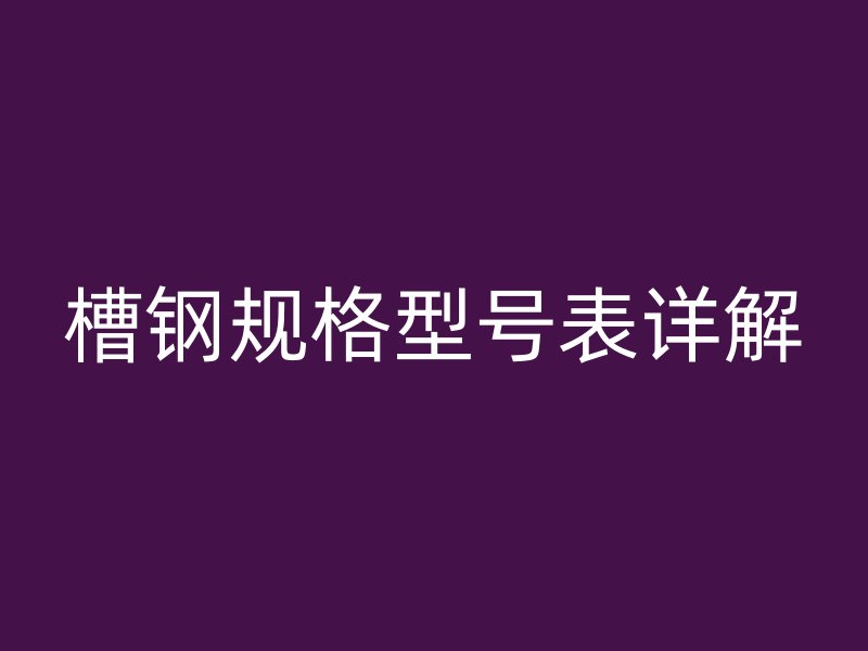 槽鋼規(guī)格型號表詳解