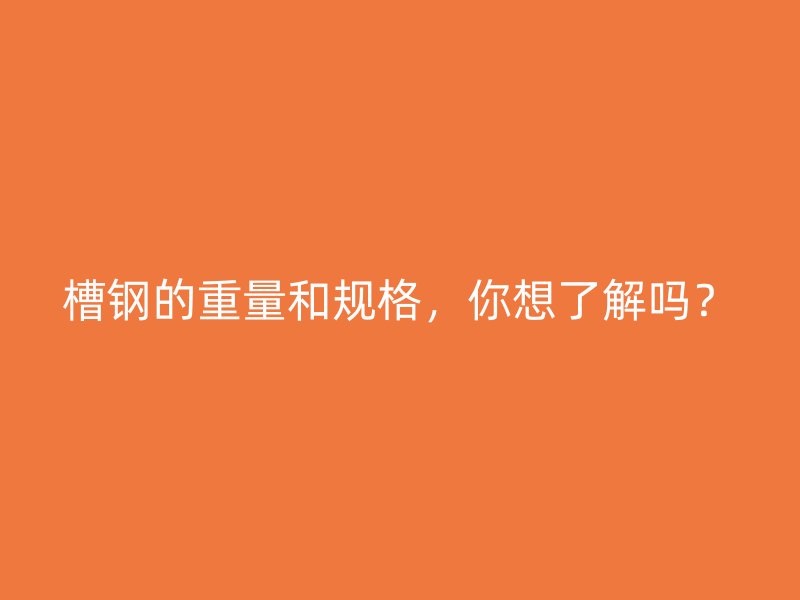 槽鋼的重量和規格，你想了解嗎？