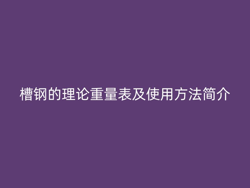 槽鋼的理論重量表及使用方法簡介