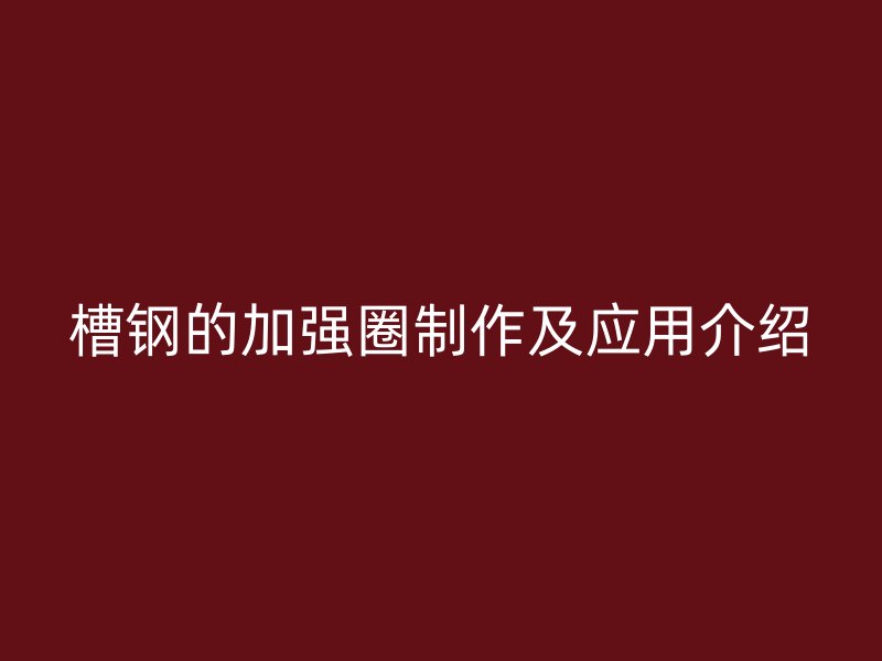 槽鋼的加強(qiáng)圈制作及應(yīng)用介紹