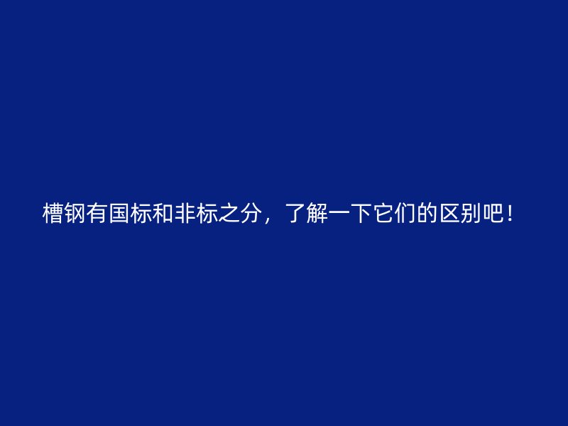 槽鋼有國標和非標之分，了解一下它們的區別吧！