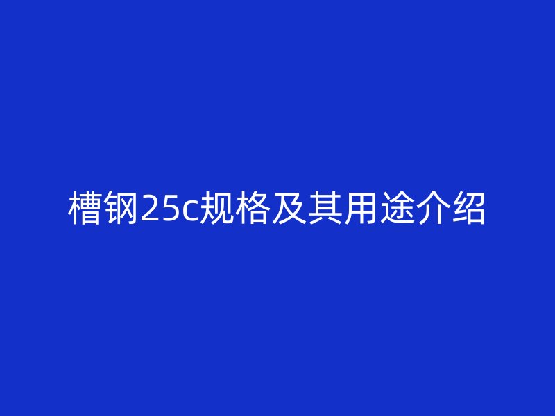 槽鋼25c規(guī)格及其用途介紹