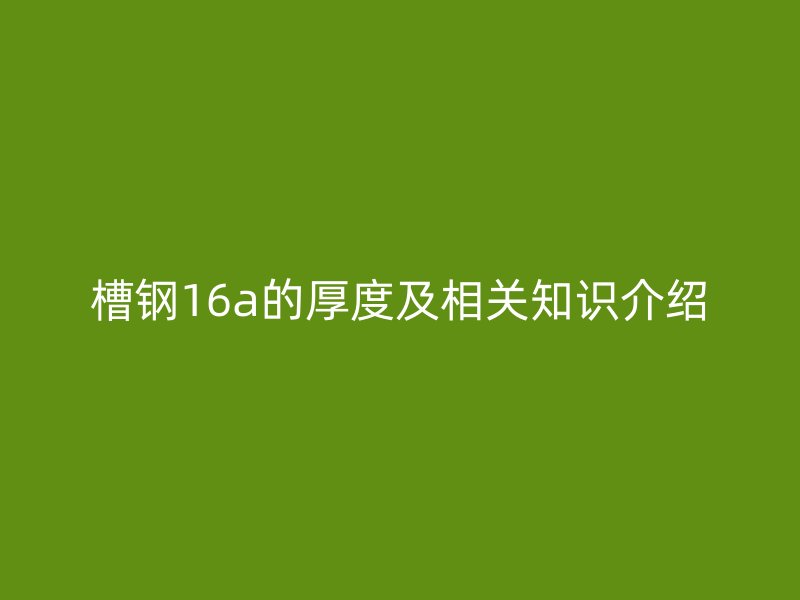 槽鋼16a的厚度及相關(guān)知識介紹