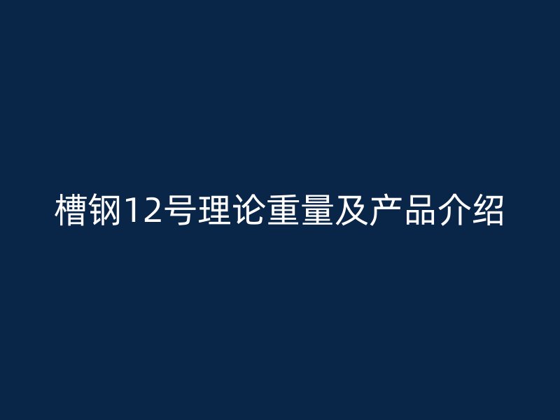 槽鋼12號理論重量及產品介紹
