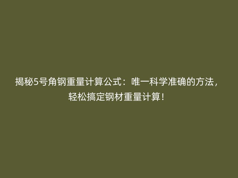 揭秘5號(hào)角鋼重量計(jì)算公式：唯一科學(xué)準(zhǔn)確的方法，輕松搞定鋼材重量計(jì)算！