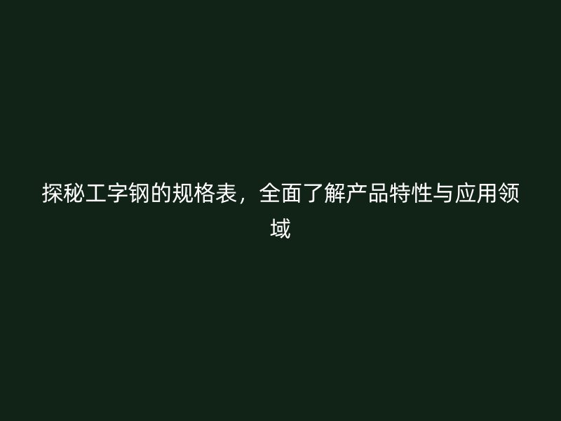 探秘工字鋼的規格表，全面了解產品特性與應用領域