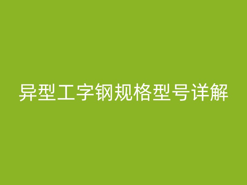 異型工字鋼規格型號詳解