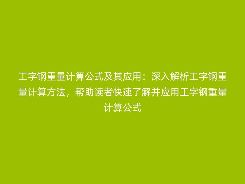 工字鋼重量計算公式及其應用：深入解析工字鋼重量計算方法，幫助讀者快速了解并應用工字鋼重量計算公式