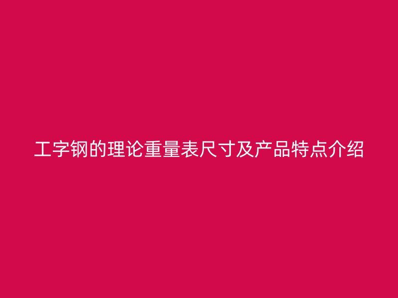 工字鋼的理論重量表尺寸及產品特點介紹