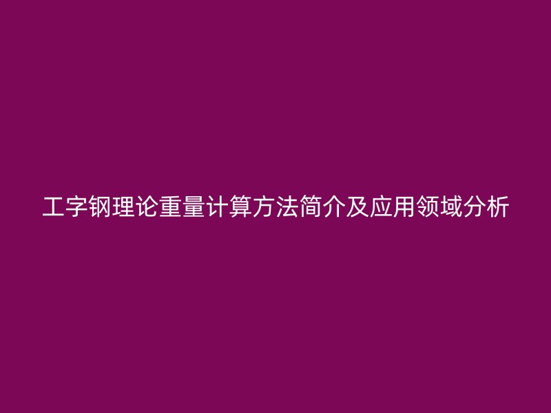 工字鋼理論重量計算方法簡介及應用領域分析