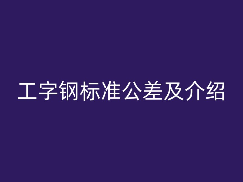 工字鋼標準公差及介紹
