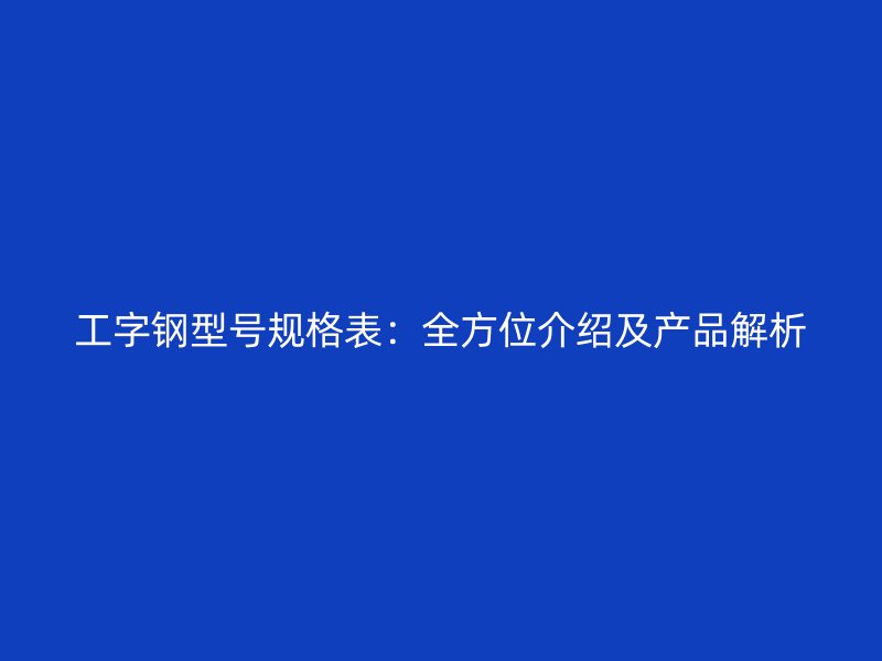 工字鋼型號規格表：全方位介紹及產品解析