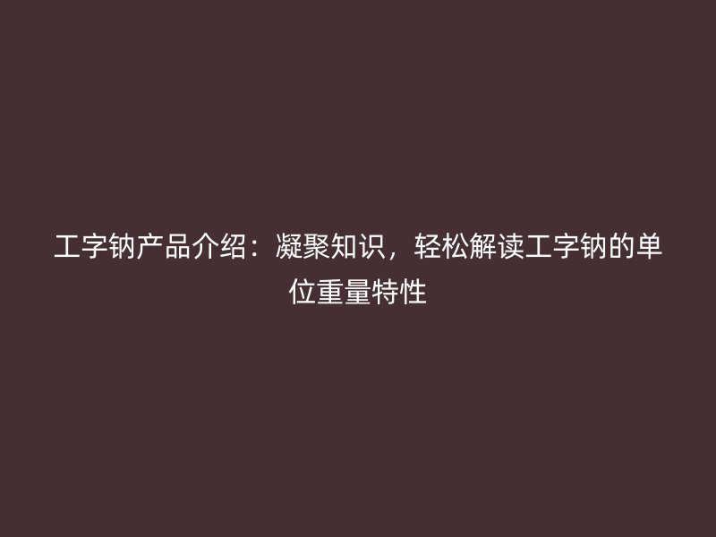 工字鈉產品介紹：凝聚知識，輕松解讀工字鈉的單位重量特性