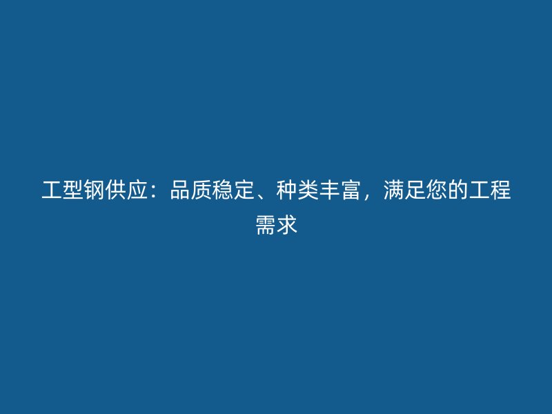 工型鋼供應(yīng)：品質(zhì)穩(wěn)定、種類豐富，滿足您的工程需求