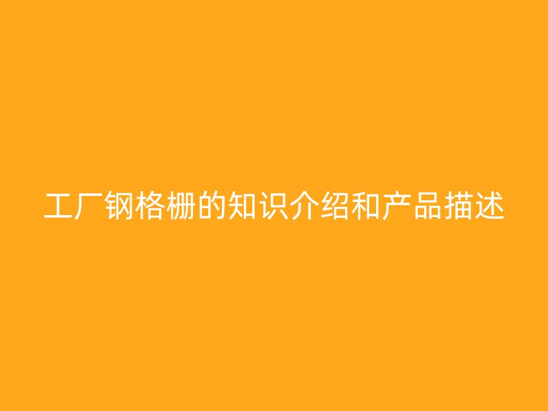 工廠鋼格柵的知識介紹和產品描述