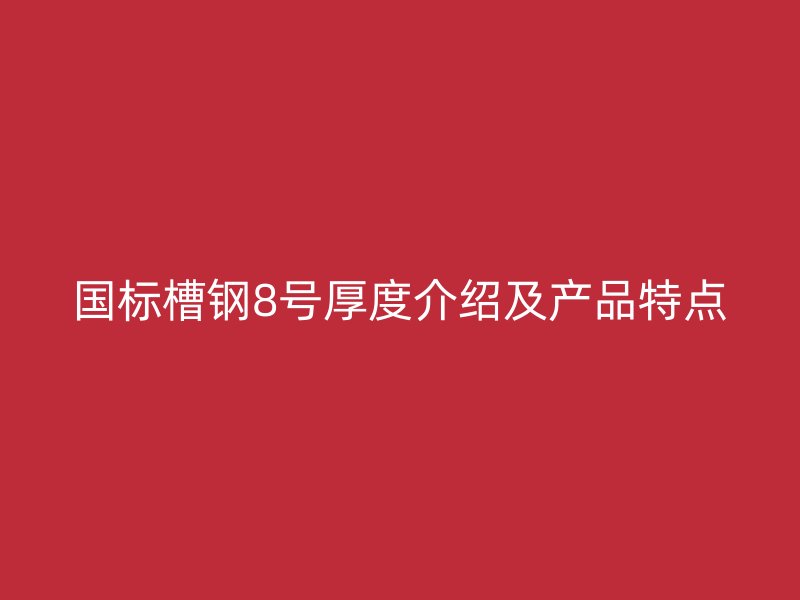 國標槽鋼8號厚度介紹及產品特點