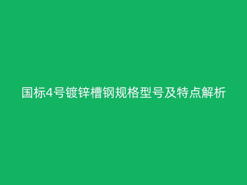國標4號鍍鋅槽鋼規格型號及特點解析