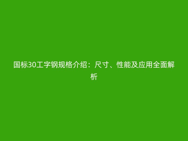 國標30工字鋼規格介紹：尺寸、性能及應用全面解析