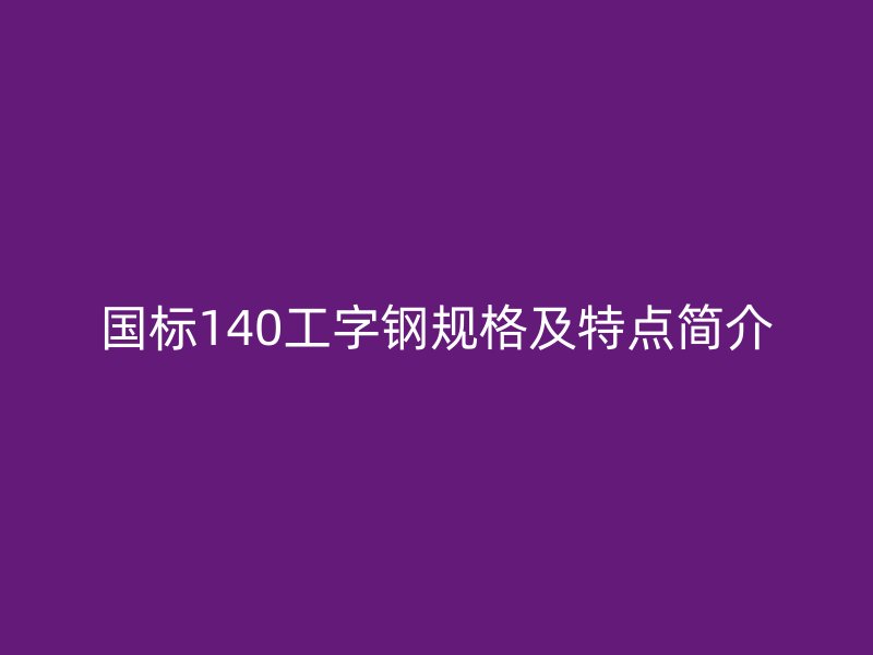 國標140工字鋼規(guī)格及特點簡介